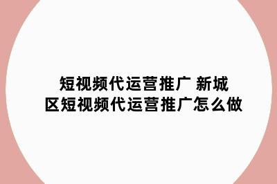 短视频代运营推广 新城区短视频代运营推广怎么做